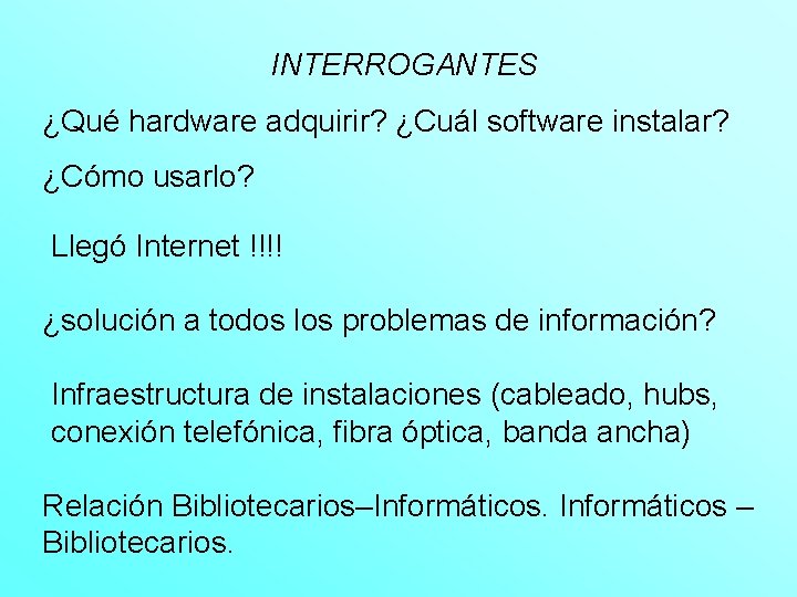 INTERROGANTES ¿Qué hardware adquirir? ¿Cuál software instalar? ¿Cómo usarlo? Llegó Internet !!!! ¿solución a