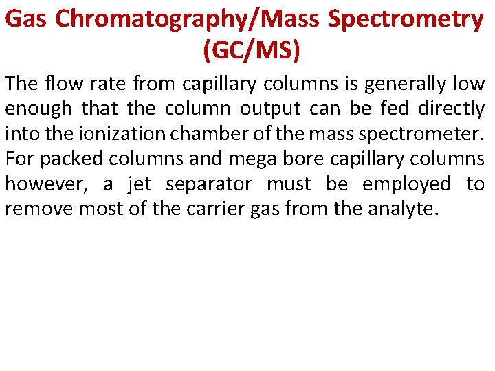 Gas Chromatography/Mass Spectrometry (GC/MS) The flow rate from capillary columns is generally low enough Gas Chromatography/Mass Spectrometry (GC/MS) The flow rate from capillary columns is generally low enough