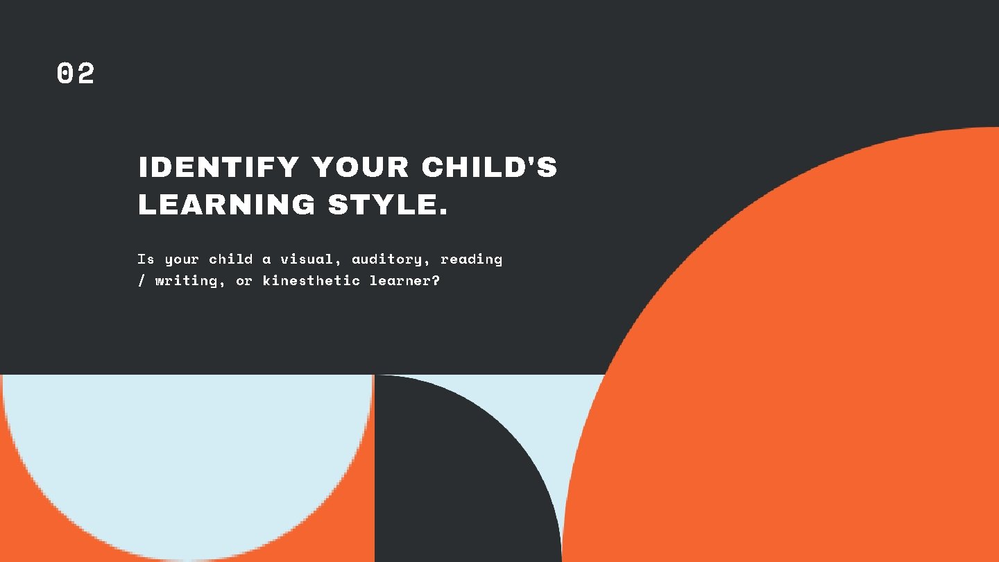 02 IDENTIFY YOUR CHILD'S LEARNING STYLE. Is your child a visual, auditory, reading /