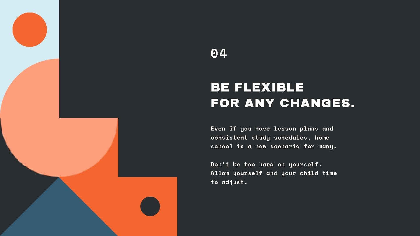 04 BE FLEXIBLE FOR ANY CHANGES. Even if you have lesson plans and consistent