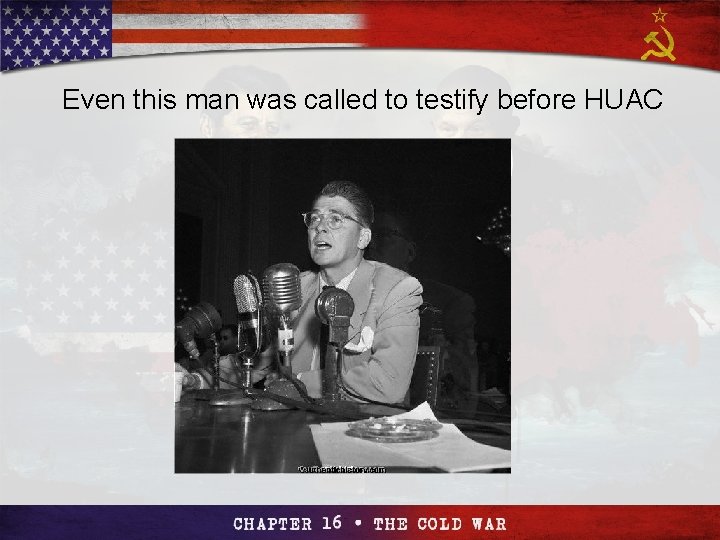 Section 4 Even this man was called to testify before HUAC The Cold The