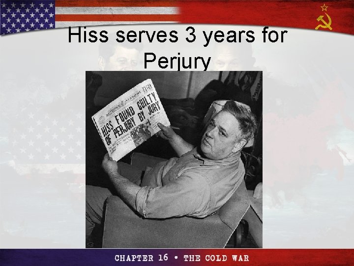 Section 4 Hiss serves 3 years for Perjury The Cold The War Cold Begins