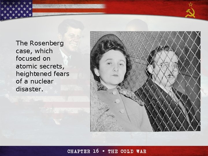 Section 4 The Rosenberg case, which focused on atomic secrets, heightened fears of a
