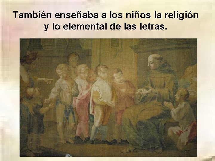 También enseñaba a los niños la religión y lo elemental de las letras. 