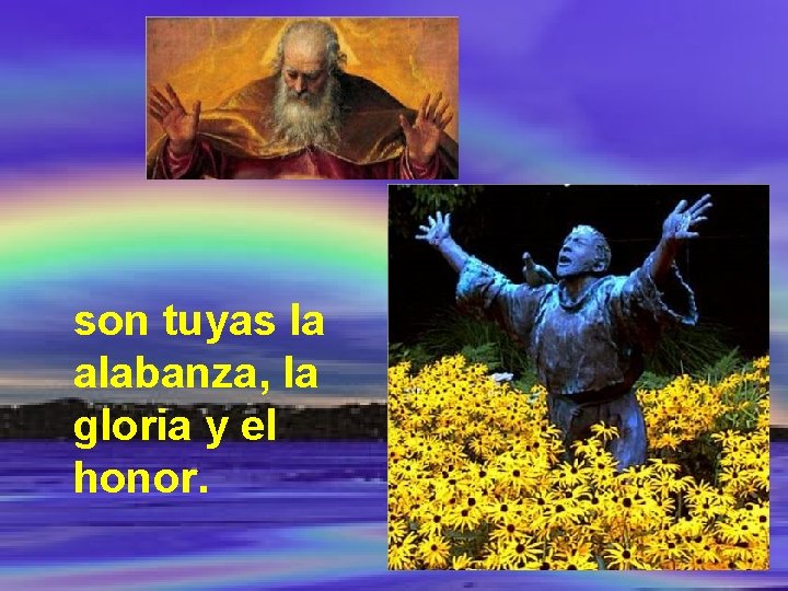 son tuyas la alabanza, la gloria y el honor. 