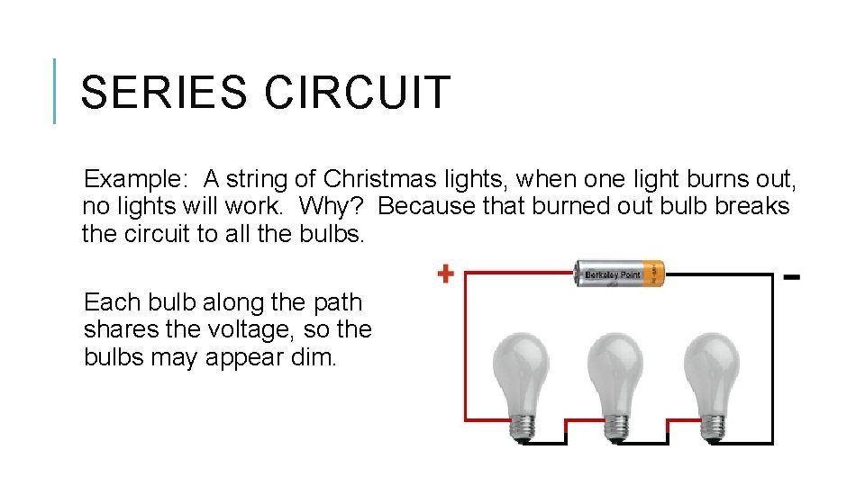 SERIES CIRCUIT Example: A string of Christmas lights, when one light burns out, no