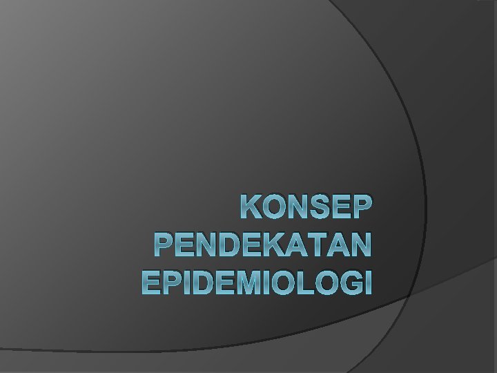 KONSEP PENDEKATAN EPIDEMIOLOGI 