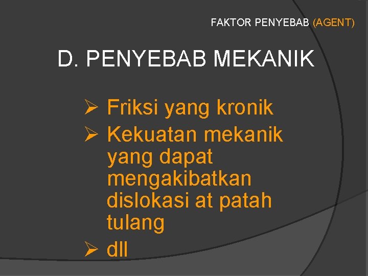 FAKTOR PENYEBAB (AGENT) D. PENYEBAB MEKANIK Ø Friksi yang kronik Ø Kekuatan mekanik yang