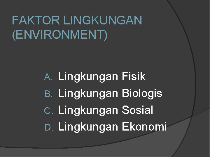 FAKTOR LINGKUNGAN (ENVIRONMENT) Lingkungan Fisik B. Lingkungan Biologis C. Lingkungan Sosial D. Lingkungan Ekonomi