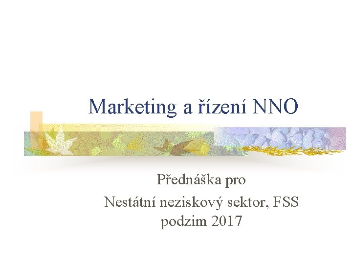 Marketing a řízení NNO Přednáška pro Nestátní neziskový sektor, FSS podzim 2017 