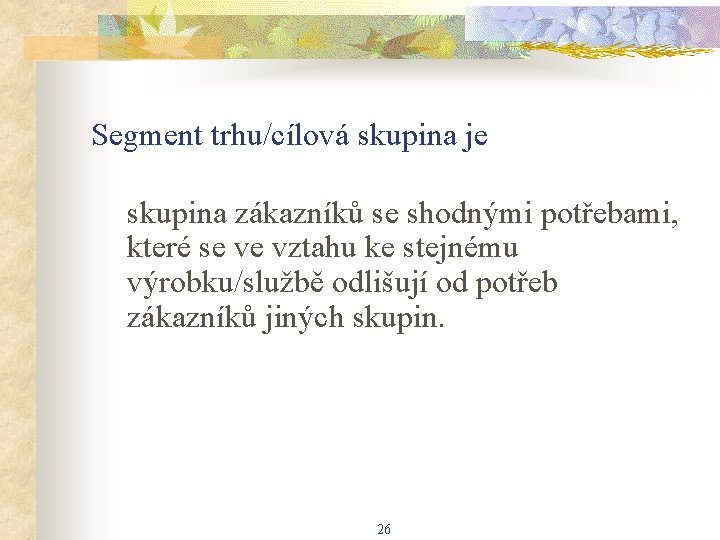 Segment trhu/cílová skupina je skupina zákazníků se shodnými potřebami, které se ve vztahu ke