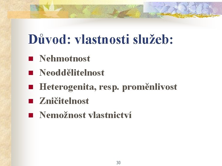 Důvod: vlastnosti služeb: n n n Nehmotnost Neoddělitelnost Heterogenita, resp. proměnlivost Zničitelnost Nemožnost vlastnictví