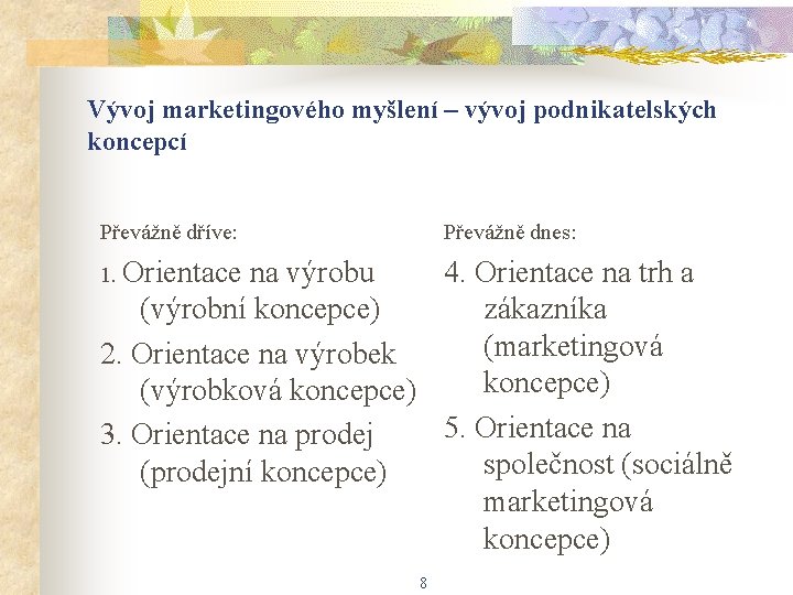 Vývoj marketingového myšlení – vývoj podnikatelských koncepcí Převážně dříve: Převážně dnes: 1. Orientace na