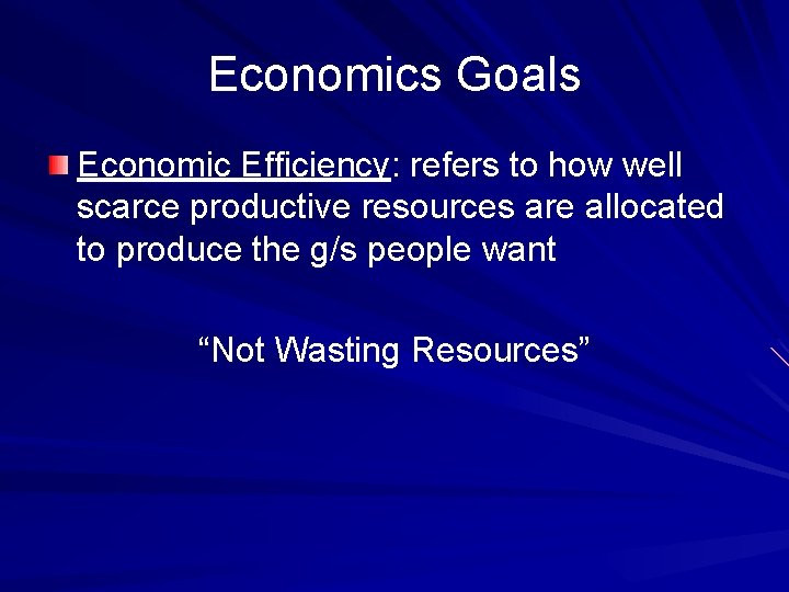 Economics Goals Economic Efficiency: refers to how well scarce productive resources are allocated to
