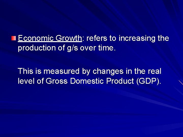 Economic Growth: refers to increasing the production of g/s over time. This is measured