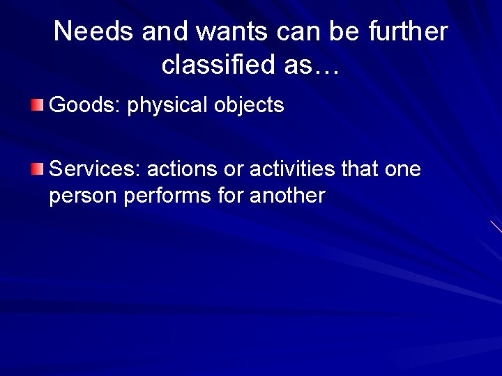 Needs and wants can be further classified as… Goods: physical objects Services: actions or