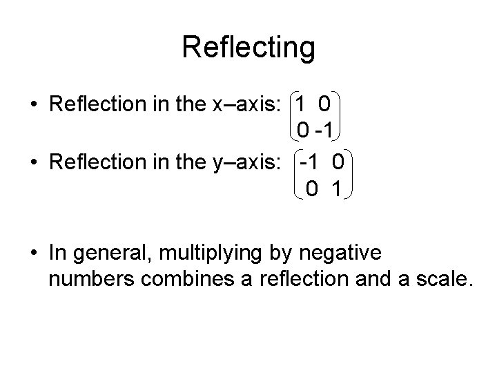 Reflecting • Reflection in the x–axis: 1 0 0 -1 • Reflection in the