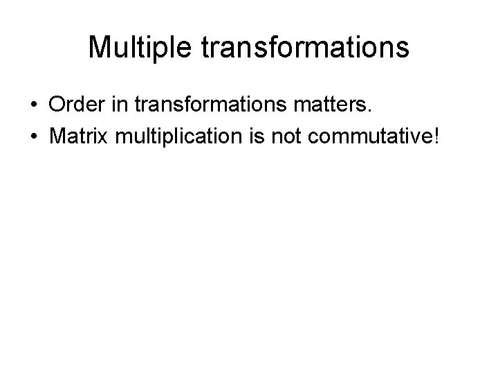 Multiple transformations • Order in transformations matters. • Matrix multiplication is not commutative! 