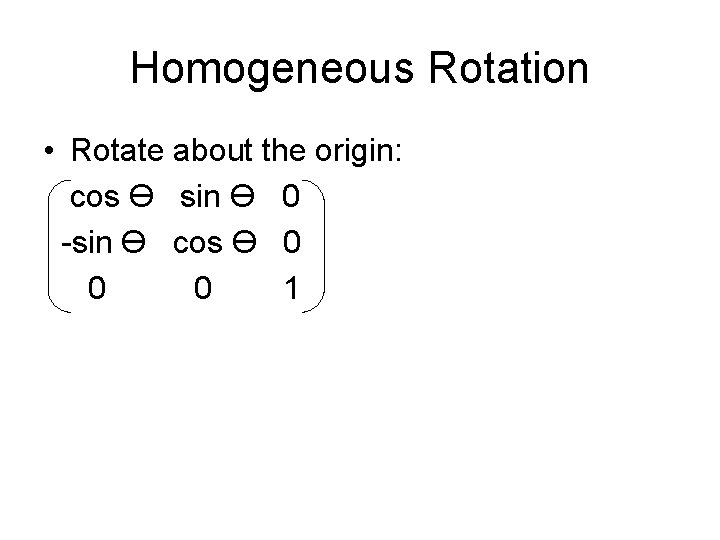 Homogeneous Rotation • Rotate about the origin: cos Ө sin Ө 0 -sin Ө