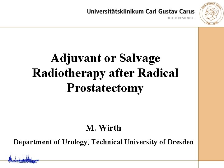 Adjuvant or Salvage Radiotherapy after Radical Prostatectomy M. Wirth Department of Urology, Technical University