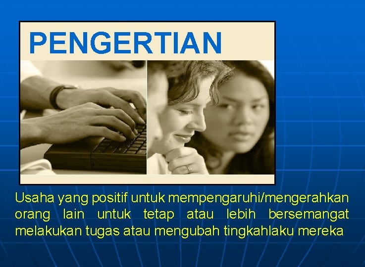 PENGERTIAN Usaha yang positif untuk mempengaruhi/mengerahkan orang lain untuk tetap atau lebih bersemangat melakukan