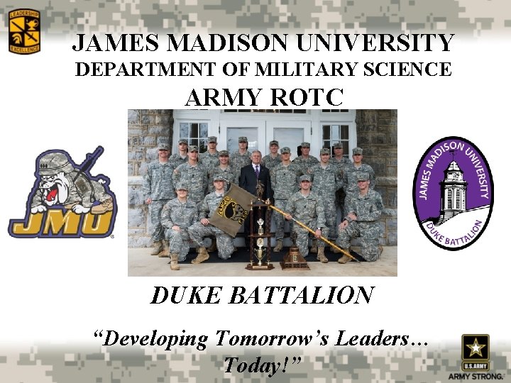 JAMES MADISON UNIVERSITY DEPARTMENT OF MILITARY SCIENCE ARMY ROTC DUKE BATTALION “Developing Tomorrow’s Leaders…