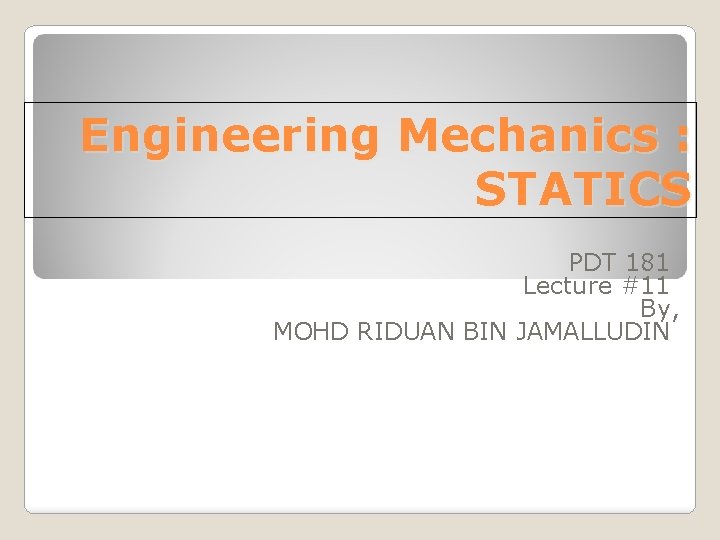Engineering Mechanics : STATICS PDT 181 Lecture #11 By, MOHD RIDUAN BIN JAMALLUDIN 