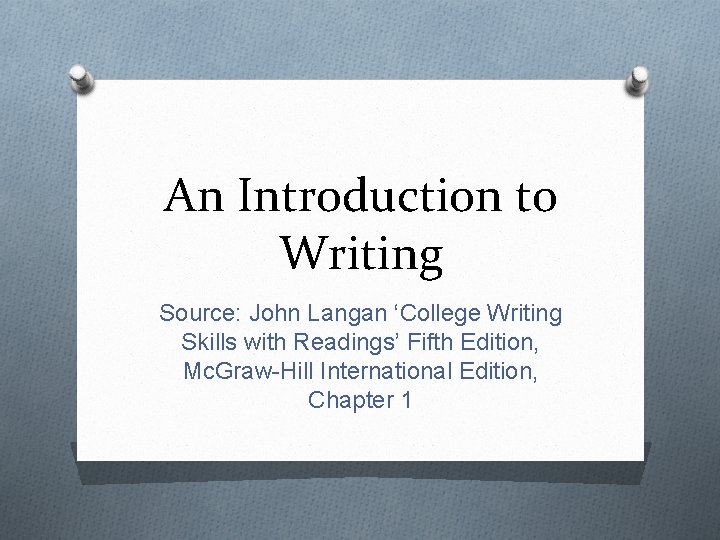 An Introduction to Writing Source: John Langan ‘College Writing Skills with Readings’ Fifth Edition,