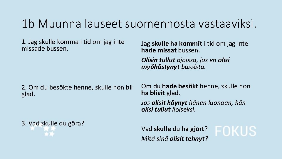 1 b Muunna lauseet suomennosta vastaaviksi. 1. Jag skulle komma i tid om jag 1 b Muunna lauseet suomennosta vastaaviksi. 1. Jag skulle komma i tid om jag