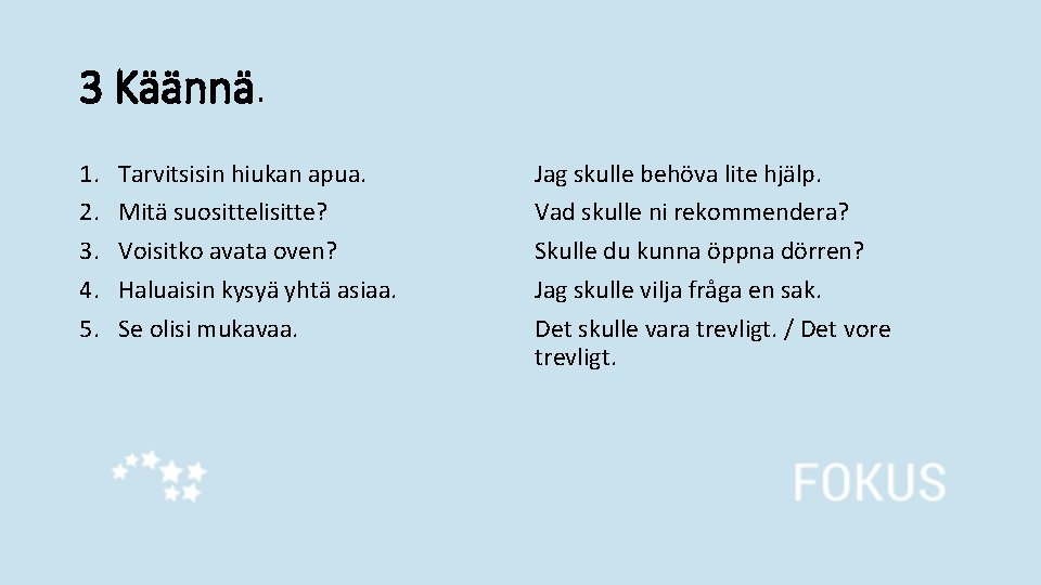 3 Käännä. 1. 2. 3. 4. 5. Tarvitsisin hiukan apua. Mitä suosittelisitte? Voisitko avata 3 Käännä. 1. 2. 3. 4. 5. Tarvitsisin hiukan apua. Mitä suosittelisitte? Voisitko avata