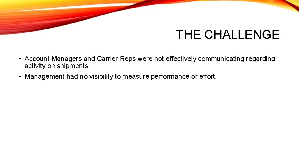 THE CHALLENGE • Account Managers and Carrier Reps were not effectively communicating regarding activity