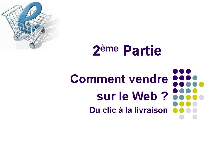 ème 2 Partie Comment vendre sur le Web ? Du clic à la livraison