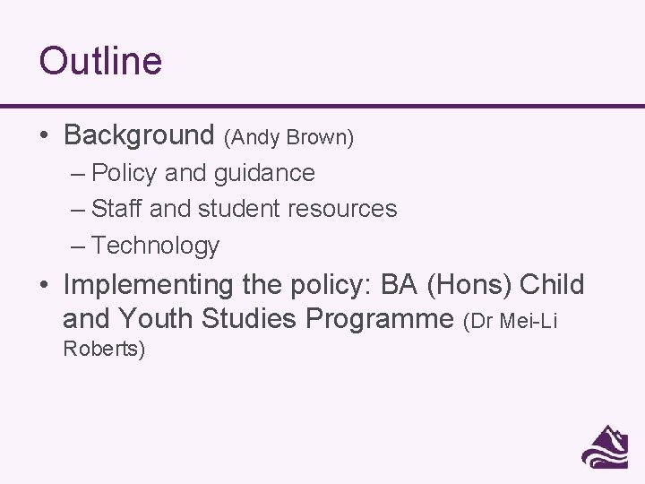 Outline • Background (Andy Brown) – Policy and guidance – Staff and student resources