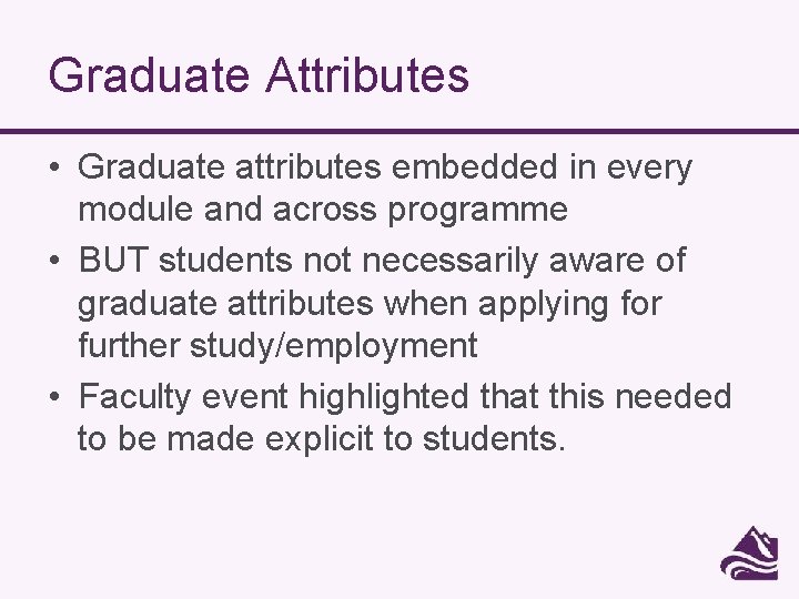 Graduate Attributes • Graduate attributes embedded in every module and across programme • BUT