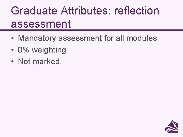 Graduate Attributes: reflection assessment • Mandatory assessment for all modules • 0% weighting •