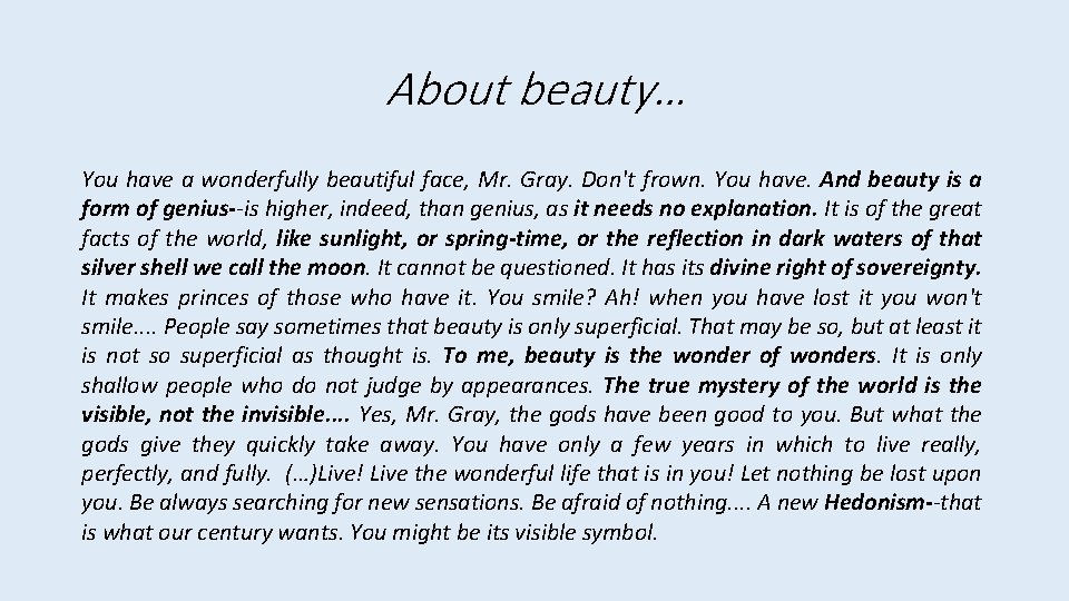 About beauty… You have a wonderfully beautiful face, Mr. Gray. Don't frown. You have. About beauty… You have a wonderfully beautiful face, Mr. Gray. Don't frown. You have.