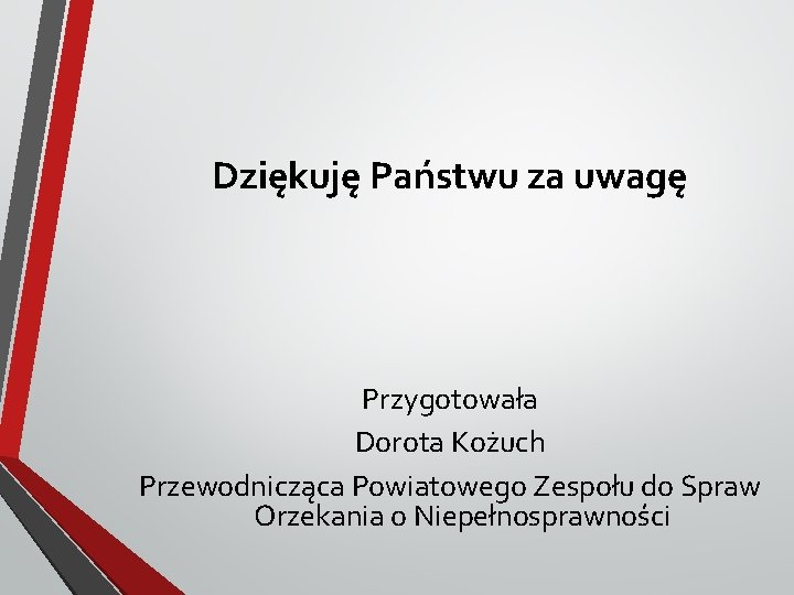 Dziękuję Państwu za uwagę Przygotowała Dorota Kożuch Przewodnicząca Powiatowego Zespołu do Spraw Orzekania o