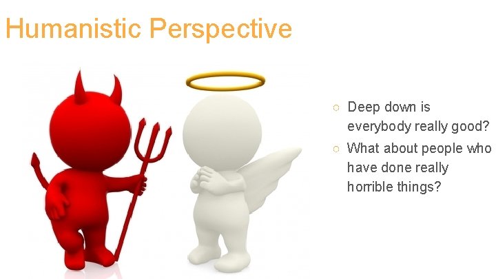 Humanistic Perspective ○ Deep down is everybody really good? ○ What about people who