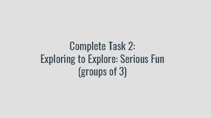 Complete Task 2: Exploring to Explore: Serious Fun (groups of 3) 
