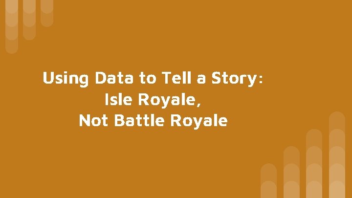 Using Data to Tell a Story: Isle Royale, Not Battle Royale 