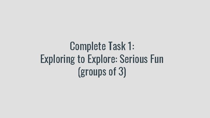 Complete Task 1: Exploring to Explore: Serious Fun (groups of 3) 