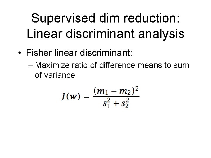 Supervised dim reduction: Linear discriminant analysis • Fisher linear discriminant: – Maximize ratio of