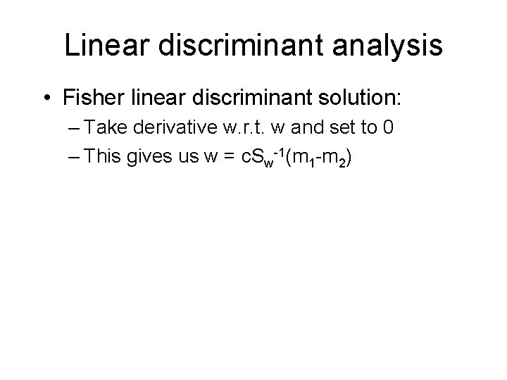 Linear discriminant analysis • Fisher linear discriminant solution: – Take derivative w. r. t.