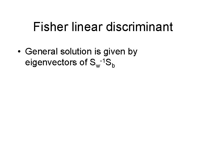 Fisher linear discriminant • General solution is given by eigenvectors of Sw-1 Sb 