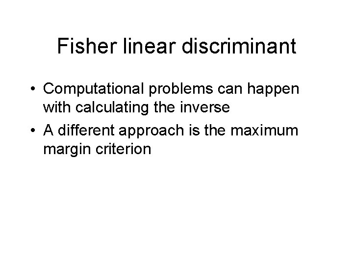 Fisher linear discriminant • Computational problems can happen with calculating the inverse • A