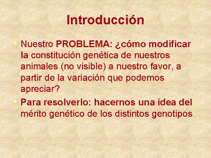 Introducción § Nuestro PROBLEMA: ¿cómo modificar la constitución genética de nuestros animales (no visible)