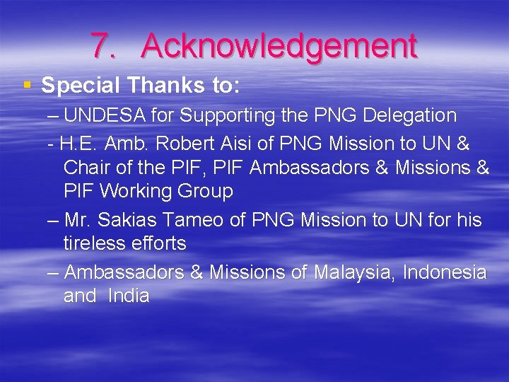 7. Acknowledgement § Special Thanks to: – UNDESA for Supporting the PNG Delegation -