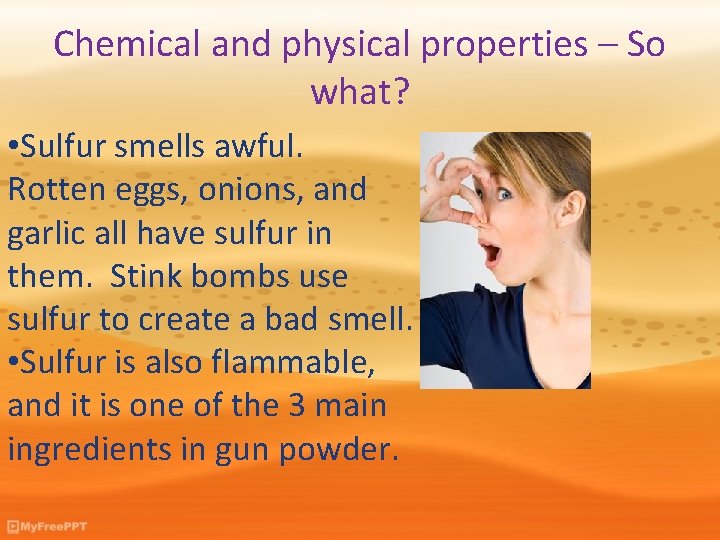 Chemical and physical properties – So what? • Sulfur smells awful. Rotten eggs, onions,