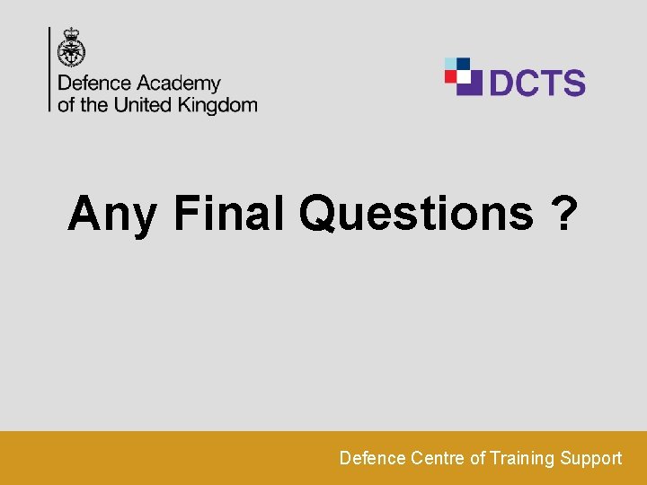 Any Final Questions ? Defence Centre of Training Support 