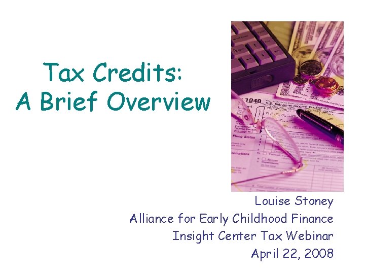 Tax Credits: A Brief Overview Louise Stoney Alliance for Early Childhood Finance Insight Center